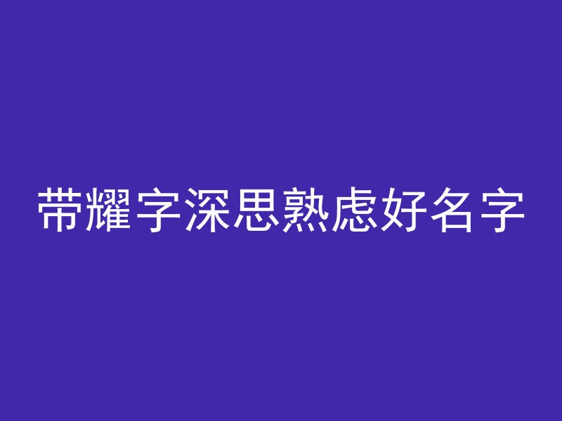 带耀字深思熟虑好名字