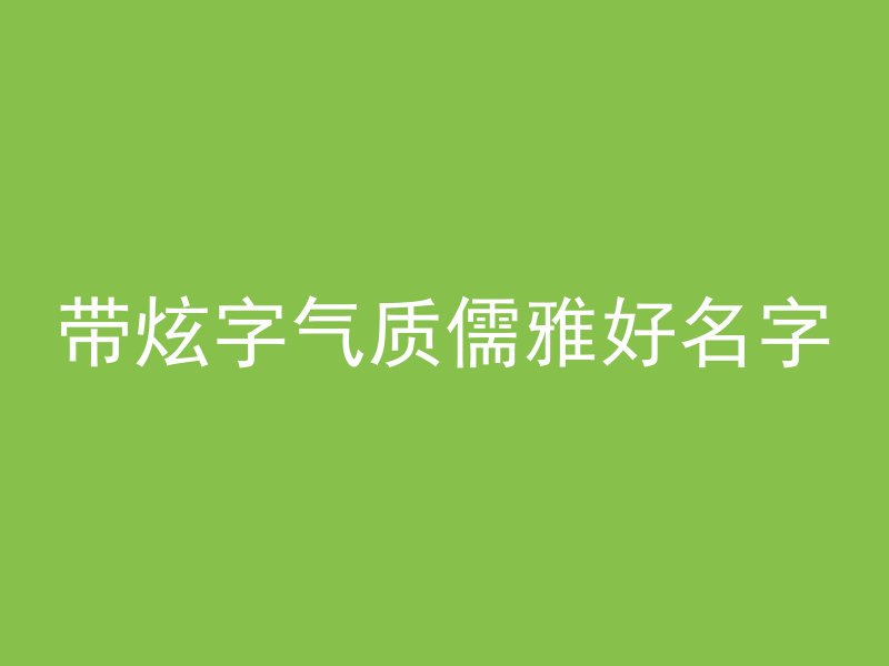 带炫字气质儒雅好名字