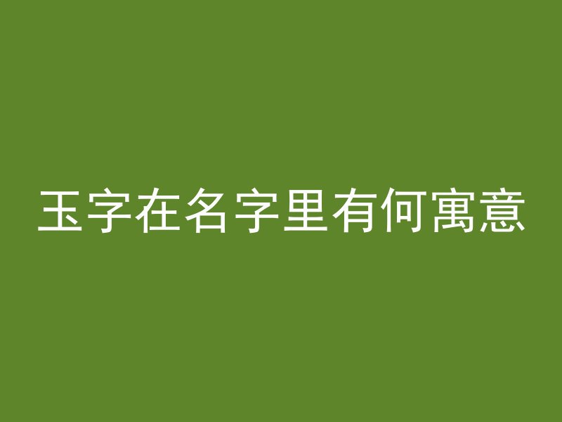 玉字在名字里有何寓意