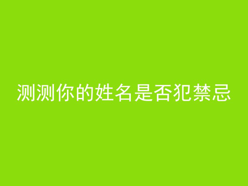 测测你的姓名是否犯禁忌