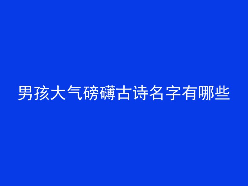 男孩大气磅礴古诗名字有哪些