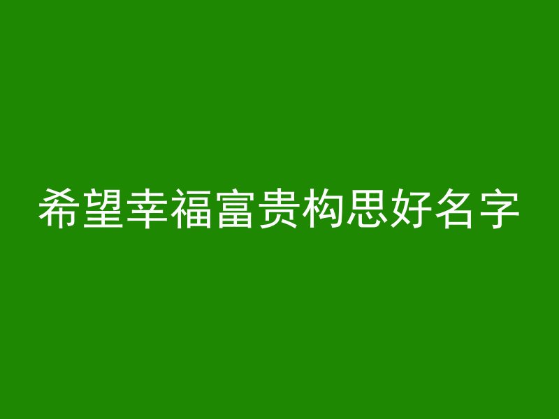 希望幸福富贵构思好名字