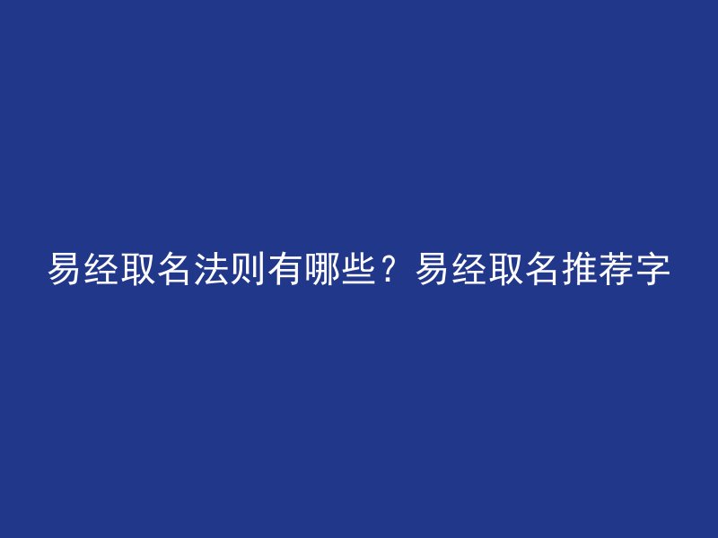 易经取名法则有哪些？易经取名推荐字