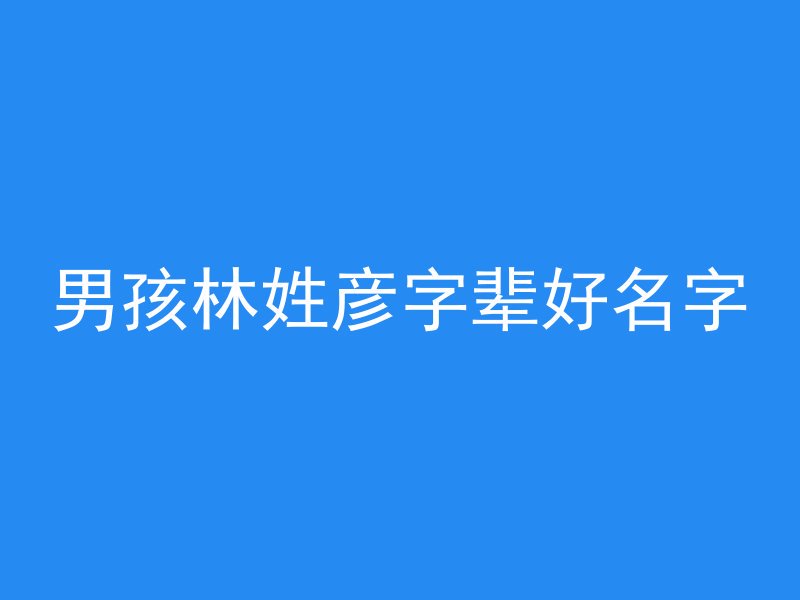 男孩林姓彦字辈好名字