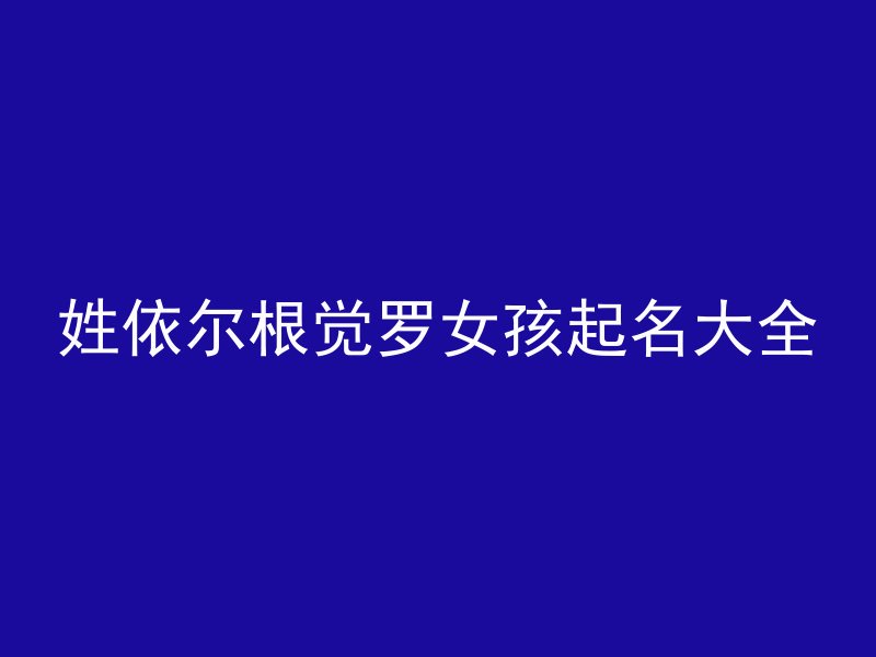 姓依尔根觉罗女孩起名大全