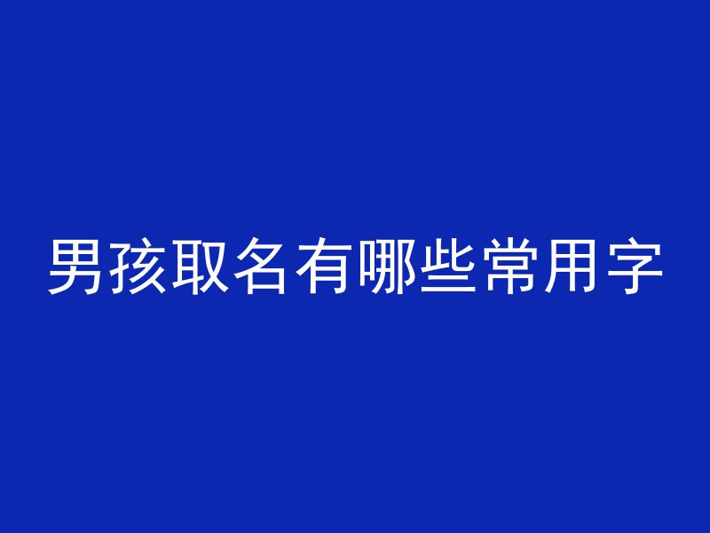 男孩取名有哪些常用字