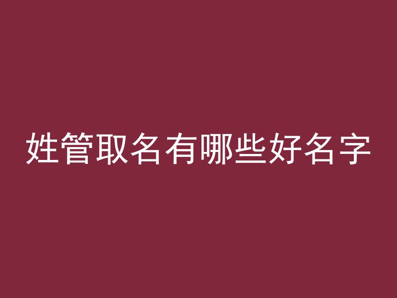 姓管取名有哪些好名字