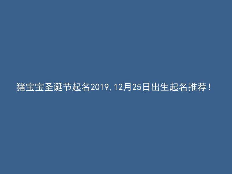 猪宝宝圣诞节起名2019,12月25日出生起名推荐！