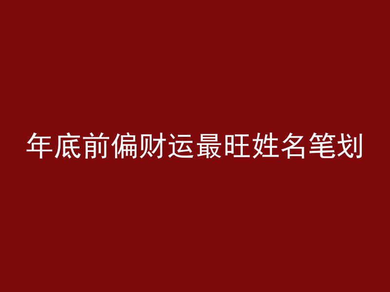 年底前偏财运最旺姓名笔划