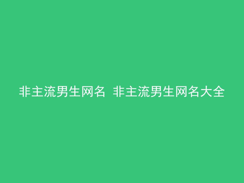 非主流男生网名 非主流男生网名大全