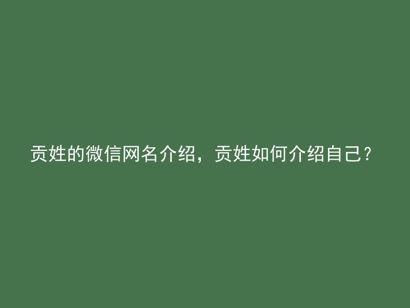 贡姓的微信网名介绍，贡姓如何介绍自己？