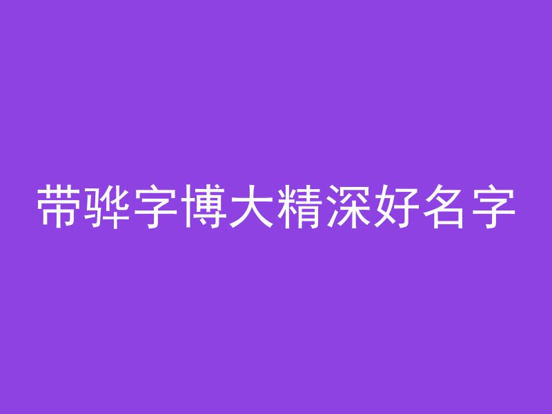 带骅字博大精深好名字