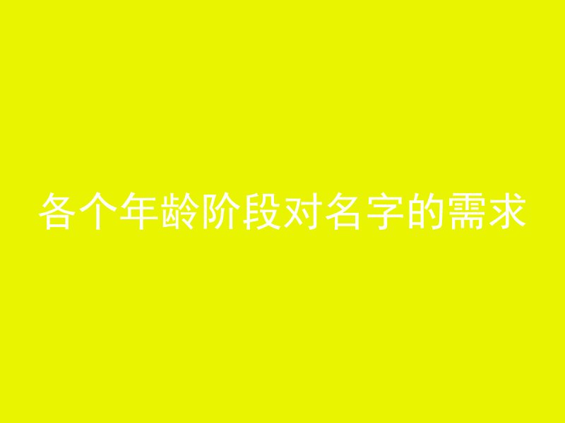 各个年龄阶段对名字的需求