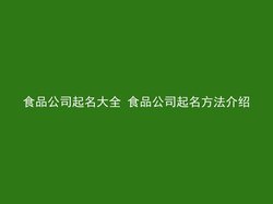 食品公司起名大全 食品公司起名方法介绍