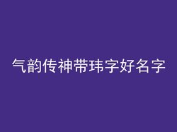 气韵传神带玮字好名字