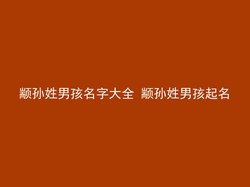 颛孙姓男孩名字大全 颛孙姓男孩起名