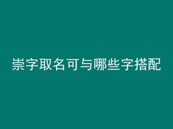 崇字取名可与哪些字搭配