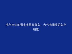 虎年出生的男宝宝易经取名，大气有涵养的名字精选