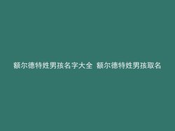 额尔德特姓男孩名字大全 额尔德特姓男孩取名