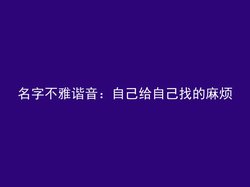 名字不雅谐音：自己给自己找的麻烦