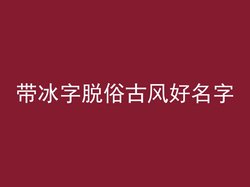 带冰字脱俗古风好名字