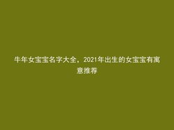 牛年女宝宝名字大全，2021年出生的女宝宝有寓意推荐