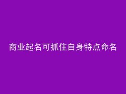 商业起名可抓住自身特点命名