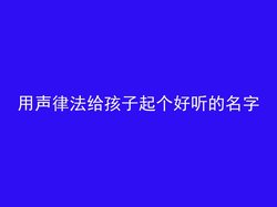 用声律法给孩子起个好听的名字