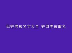 母姓男孩名字大全 姓母男孩取名