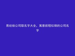 易经给公司取名字大全，寓意前程似锦的公司名字