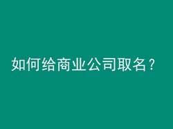 如何给商业公司取名？