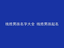 线姓男孩名字大全 线姓男孩起名