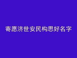 寄愿济世安民构思好名字