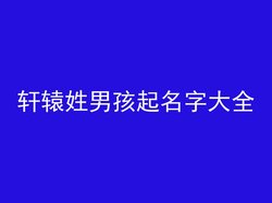 轩辕姓男孩起名字大全