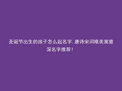 圣诞节出生的孩子怎么起名字,唐诗宋词唯美寓意深名字推荐！