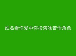 姓名看你爱中你扮演啥苦命角色