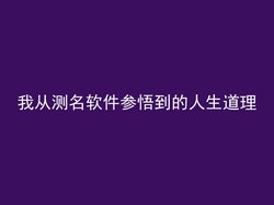 我从测名软件参悟到的人生道理