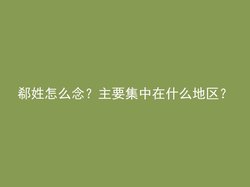 郗姓怎么念？主要集中在什么地区？