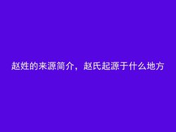 赵姓的来源简介，赵氏起源于什么地方