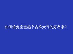 如何给兔宝宝起个吉祥大气的好名字？