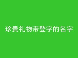 珍贵礼物带登字的名字