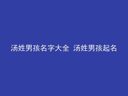 汤姓男孩名字大全 汤姓男孩起名