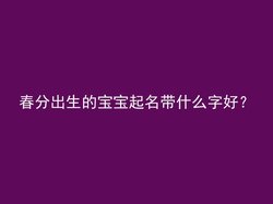 春分出生的宝宝起名带什么字好？