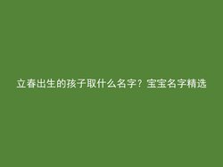 立春出生的孩子取什么名字？宝宝名字精选