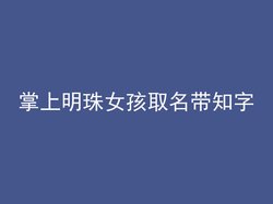 掌上明珠女孩取名带知字