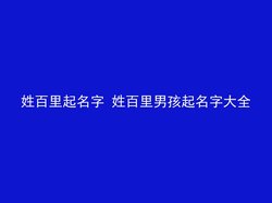 姓百里起名字 姓百里男孩起名字大全