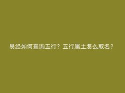 易经如何查询五行？五行属土怎么取名？