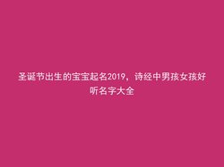 圣诞节出生的宝宝起名2019，诗经中男孩女孩好听名字大全