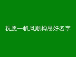 祝愿一帆风顺构思好名字