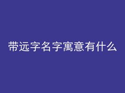 带远字名字寓意有什么